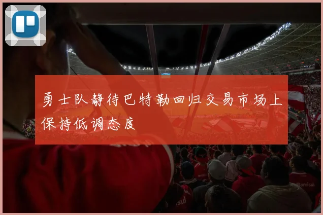 勇士队静待巴特勒回归交易市场上保持低调态度