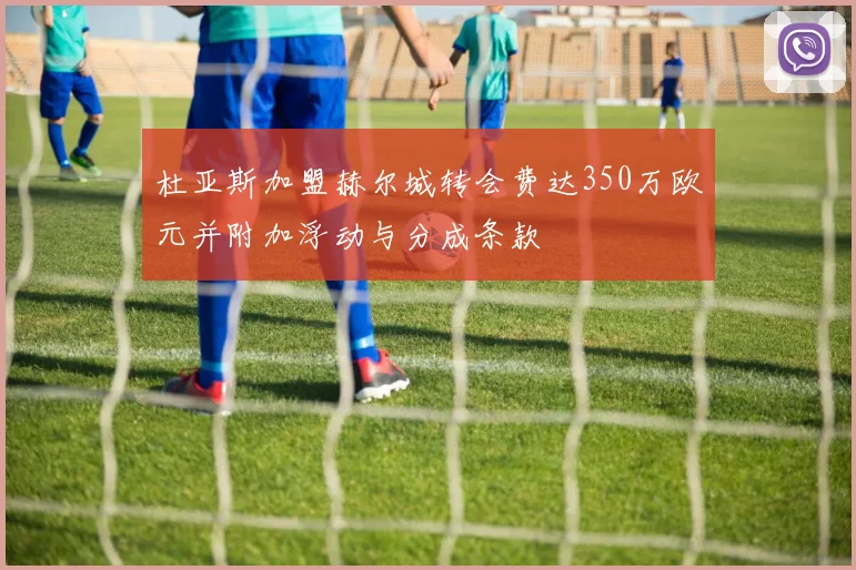 杜亚斯加盟赫尔城转会费达350万欧元并附加浮动与分成条款