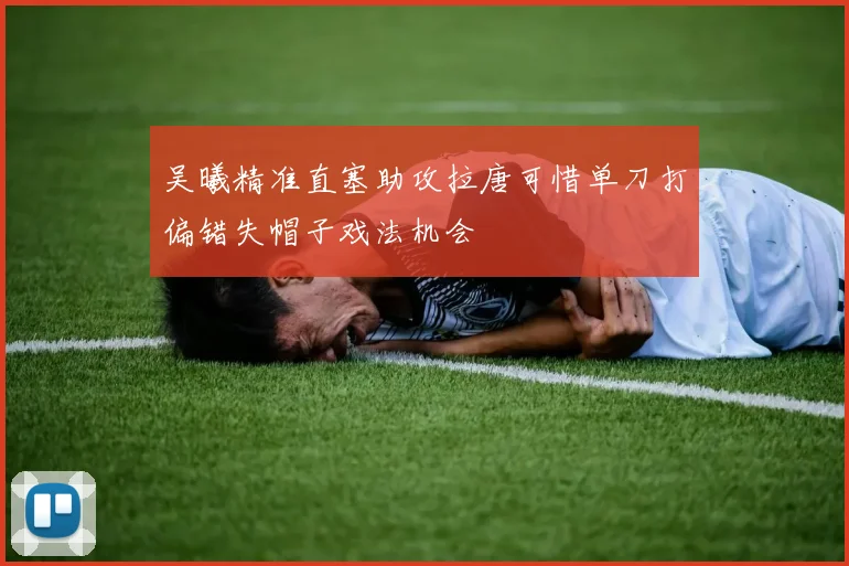 吴曦精准直塞助攻拉唐可惜单刀打偏错失帽子戏法机会