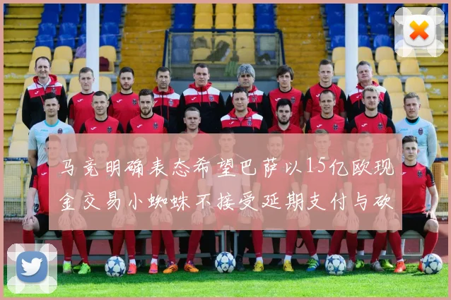 马竞明确表态希望巴萨以15亿欧现金交易小蜘蛛不接受延期支付与砍价