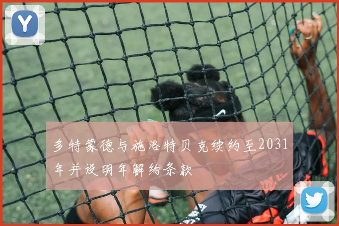 多特蒙德与施洛特贝克续约至2031年并设明年解约条款