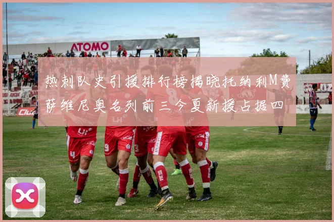 热刺队史引援排行榜揭晓托纳利M费萨维尼奥名列前三今夏新援占据四席