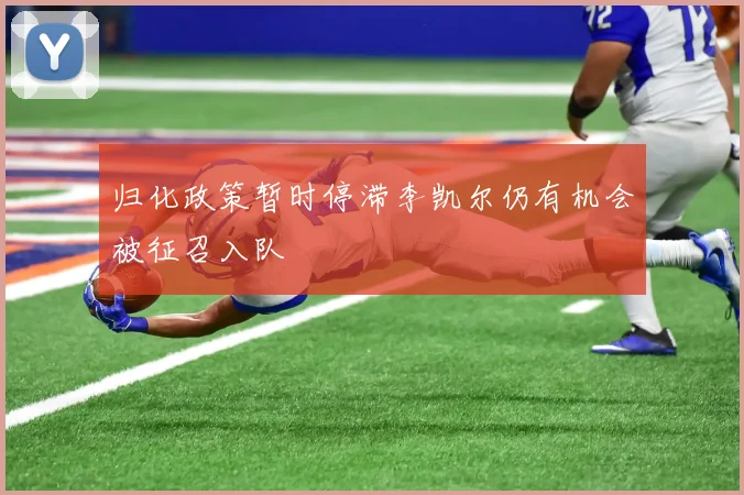 归化政策暂时停滞李凯尔仍有机会被征召入队