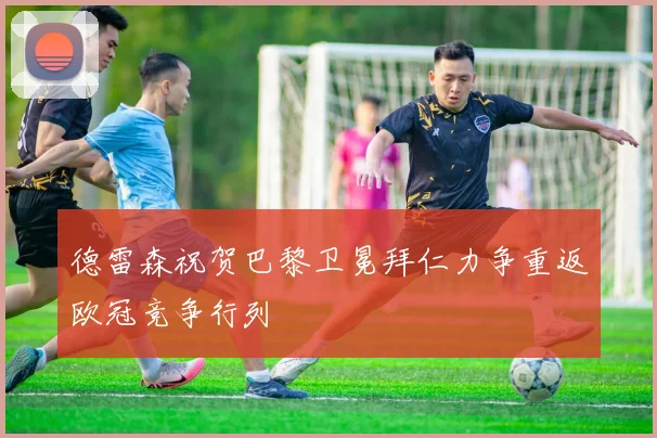 德雷森祝贺巴黎卫冕拜仁力争重返欧冠竞争行列