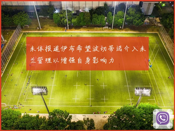 米体报道伊布希望波切蒂诺介入米兰管理以增强自身影响力